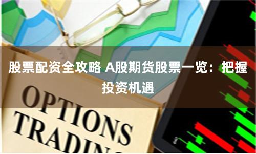 股票配资全攻略 A股期货股票一览：把握投资机遇