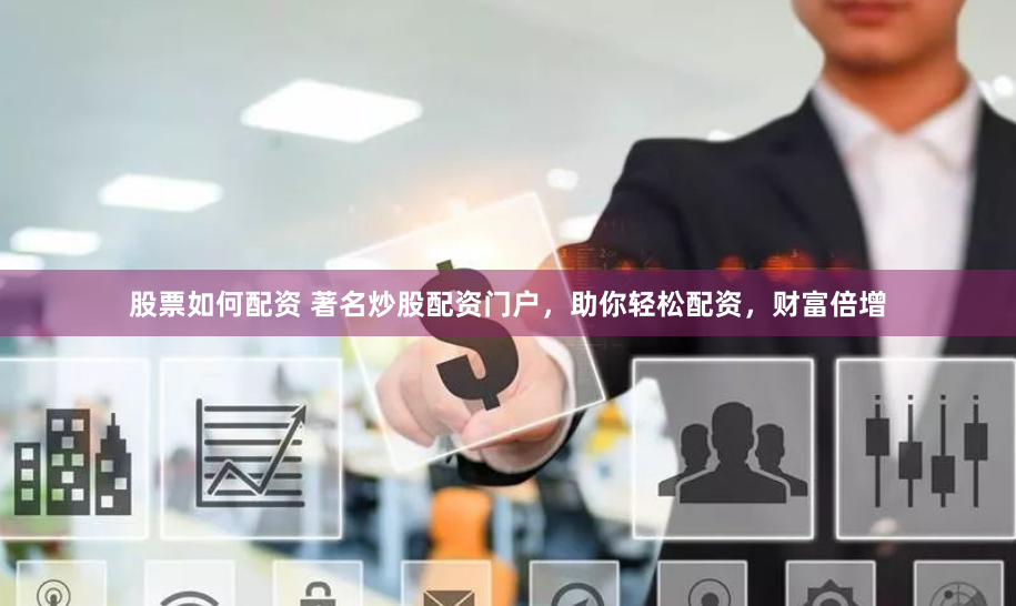 股票如何配资 著名炒股配资门户，助你轻松配资，财富倍增