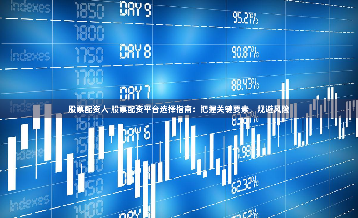 股票配资人 股票配资平台选择指南：把握关键要素，规避风险