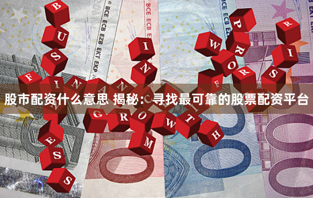 股市配资什么意思 揭秘：寻找最可靠的股票配资平台