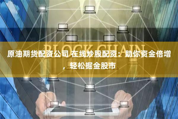 原油期货配资公司 在线炒股配资：助你资金倍增，轻松掘金股市