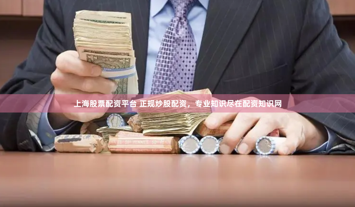 上海股票配资平台 正规炒股配资，专业知识尽在配资知识网