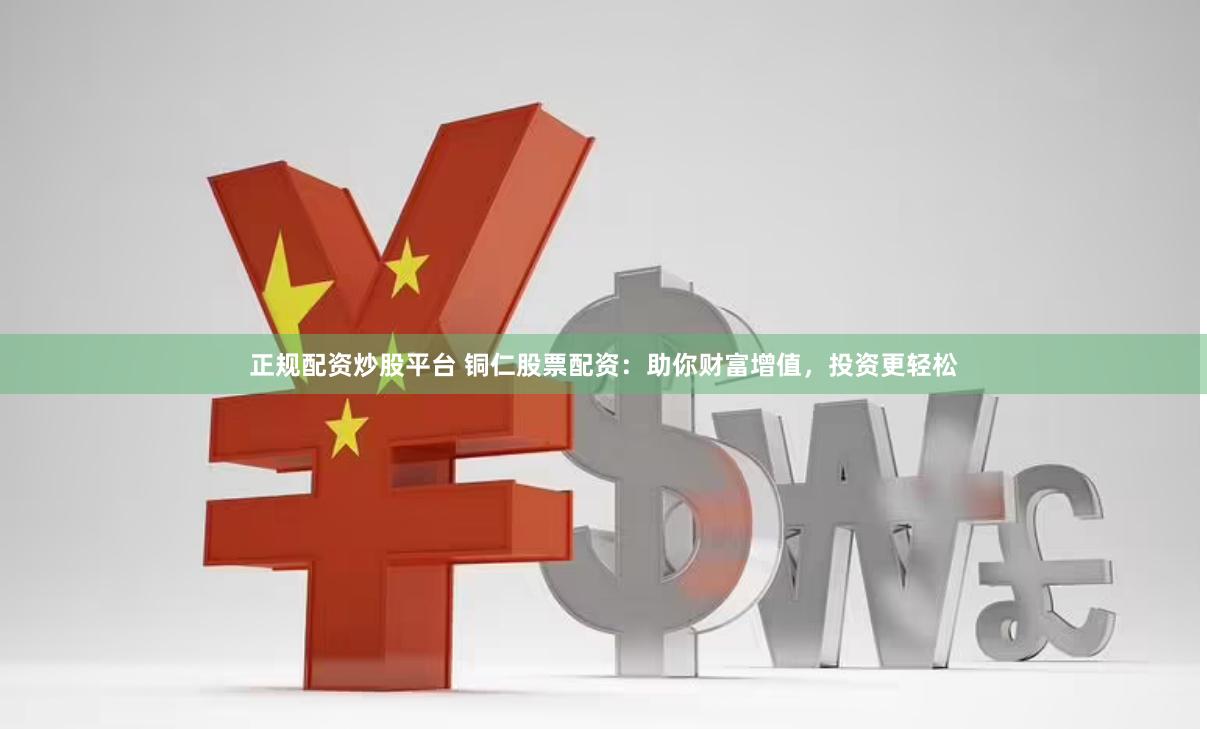 正规配资炒股平台 铜仁股票配资：助你财富增值，投资更轻松