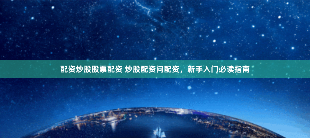 配资炒股股票配资 炒股配资问配资，新手入门必读指南