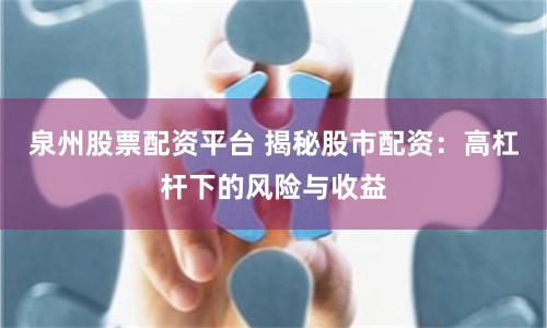 泉州股票配资平台 揭秘股市配资：高杠杆下的风险与收益