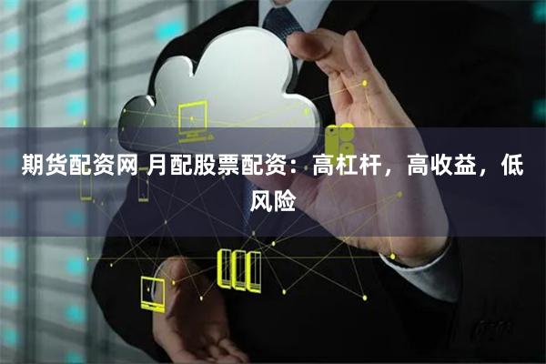 期货配资网 月配股票配资：高杠杆，高收益，低风险
