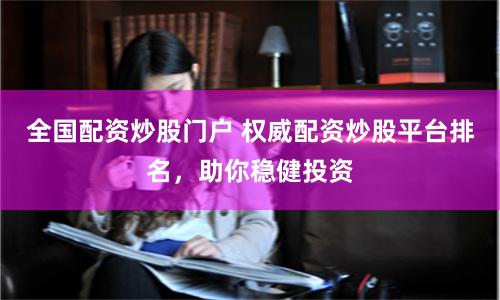 全国配资炒股门户 权威配资炒股平台排名，助你稳健投资