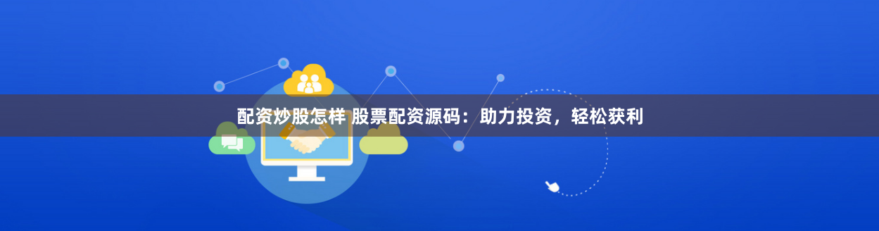 配资炒股怎样 股票配资源码：助力投资，轻松获利