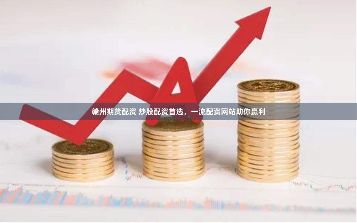 赣州期货配资 炒股配资首选，一流配资网站助你赢利