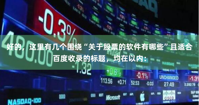 好的，这里有几个围绕“关于股票的软件有哪些”且适合百度收录的标题，均在以内：