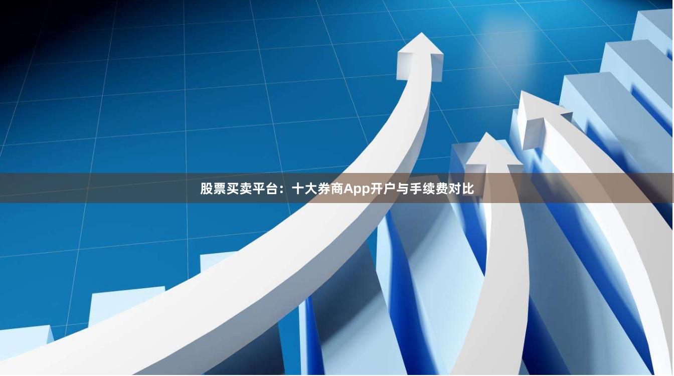 股票买卖平台：十大券商App开户与手续费对比