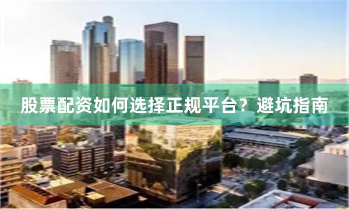 股票配资如何选择正规平台？避坑指南