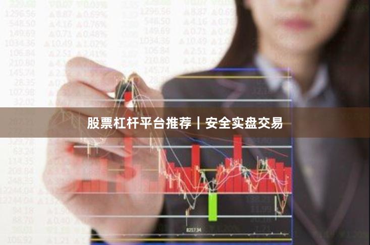 股票杠杆平台推荐｜安全实盘交易