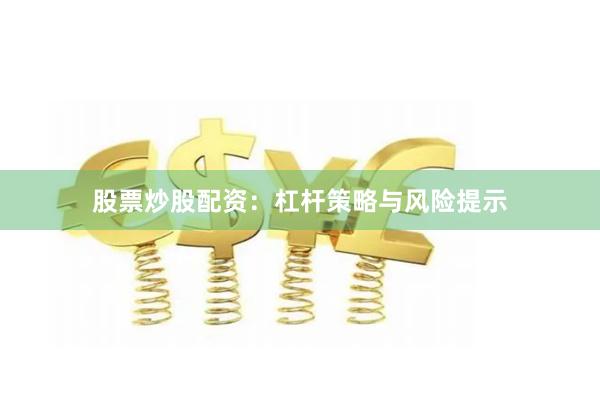 股票炒股配资：杠杆策略与风险提示