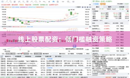 线上股票配资：低门槛融资策略