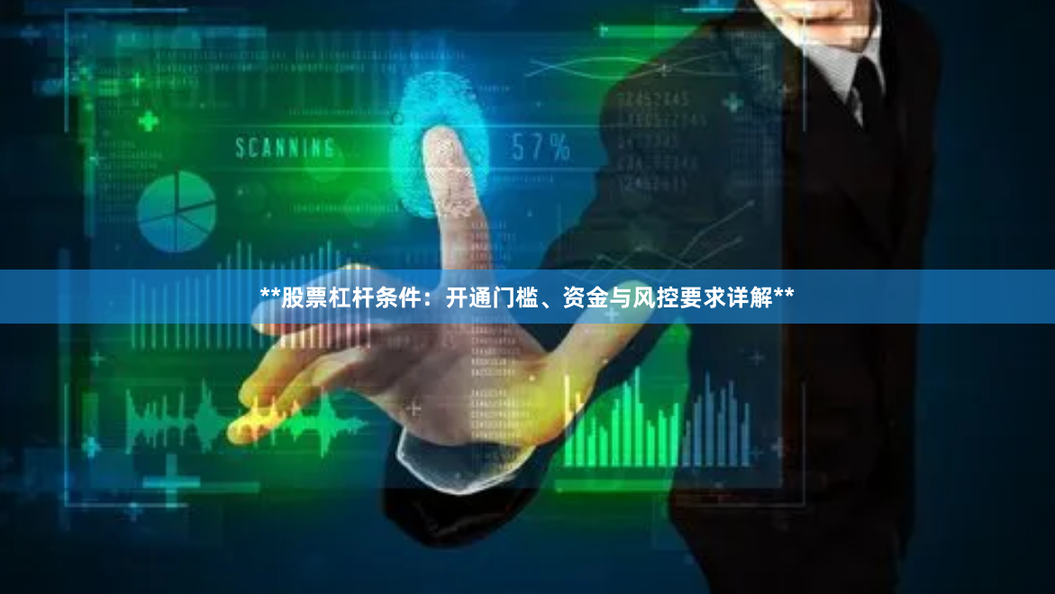 **股票杠杆条件：开通门槛、资金与风控要求详解**