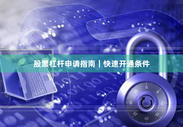 股票杠杆申请指南｜快速开通条件