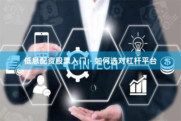 低息配资股票入门：如何选对杠杆平台