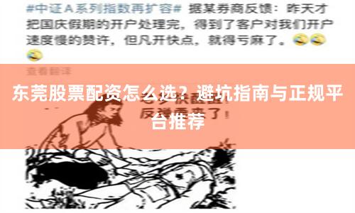 东莞股票配资怎么选？避坑指南与正规平台推荐